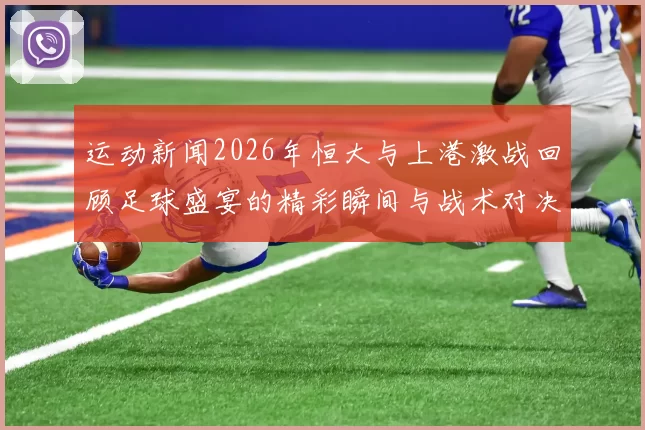 运动新闻2026年恒大与上港激战回顾足球盛宴的精彩瞬间与战术对决