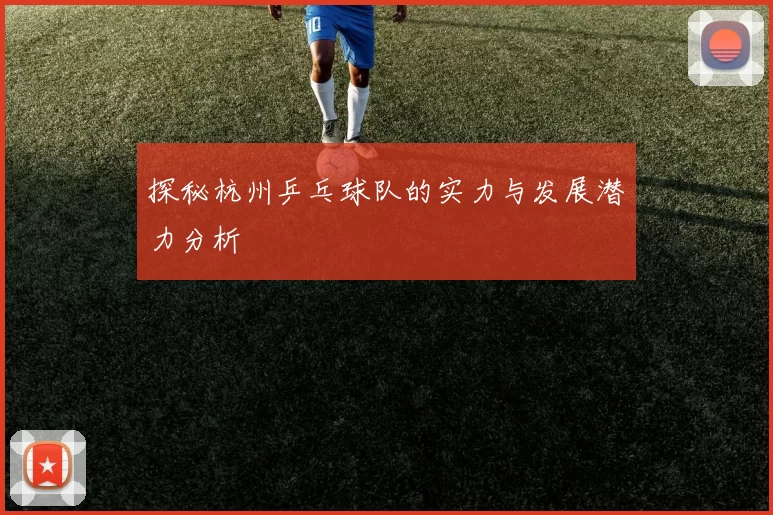 探秘杭州乒乓球队的实力与发展潜力分析